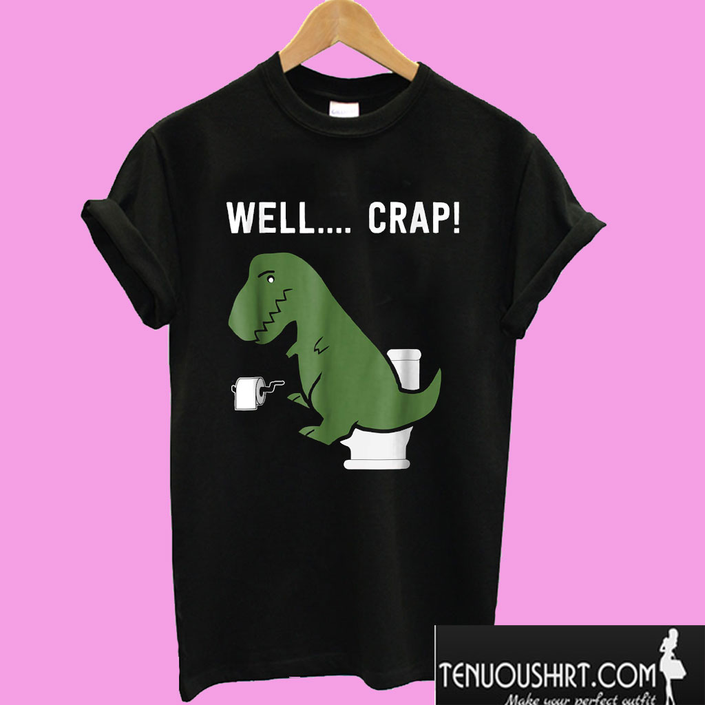 Well Crap Funny T Rex T shirt