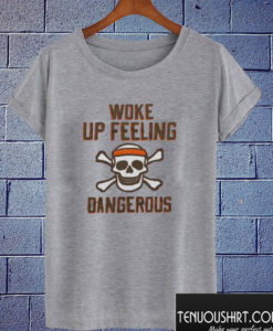 Woke Up Feeling Dangerous T shirt