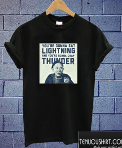 You're Gonna Eat Lightning and Crap Thunder T shirt