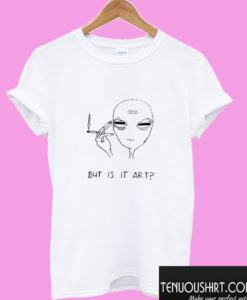 but is it art smoking alien T shirt
