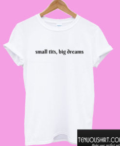 small tits, big dreams T shirt