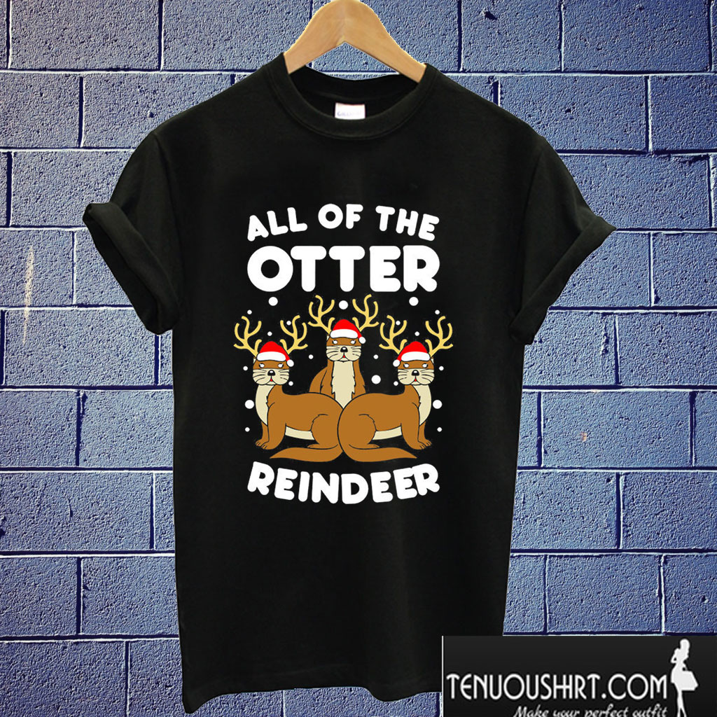 All The Otter Reindeers T shirt