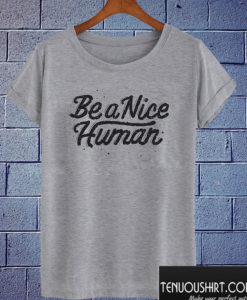 Be A Nice Human T shirt