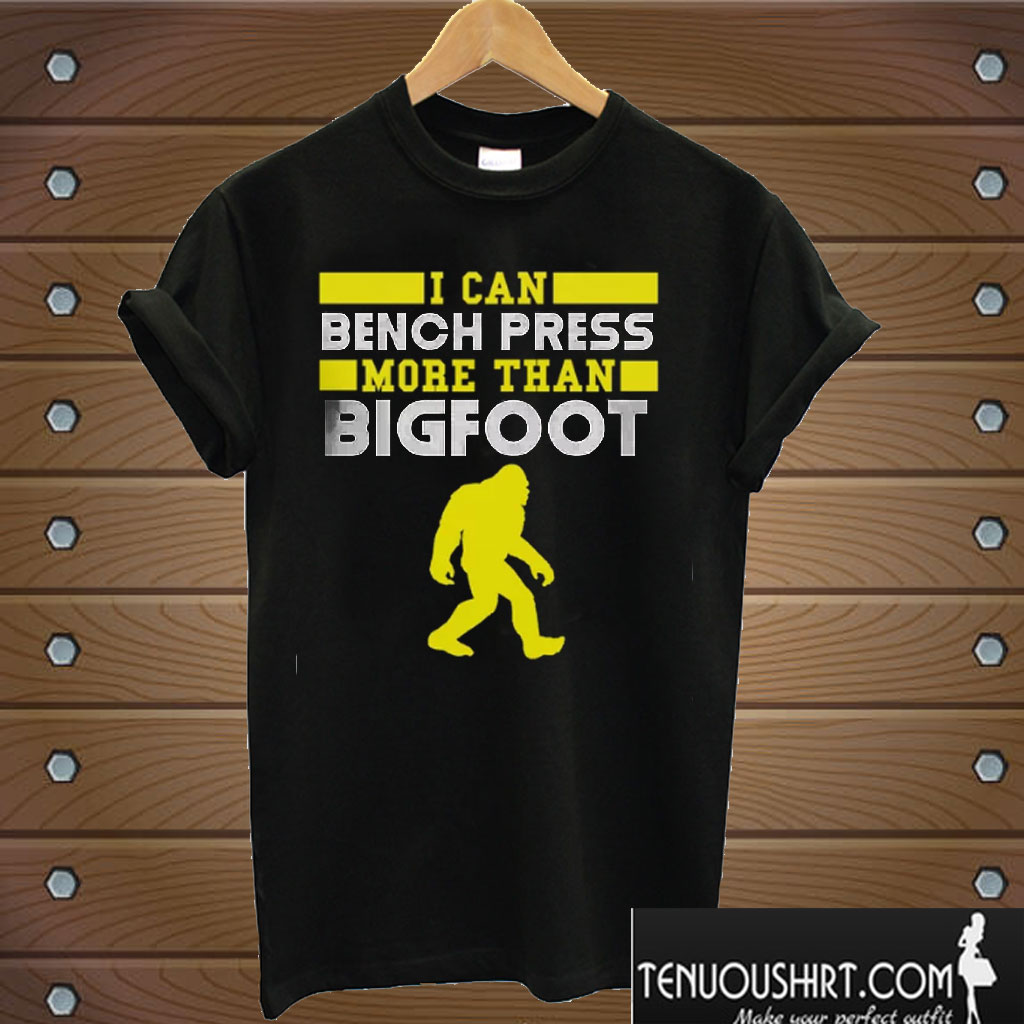 I Can Bench Press More Than Bigfoot T shirt