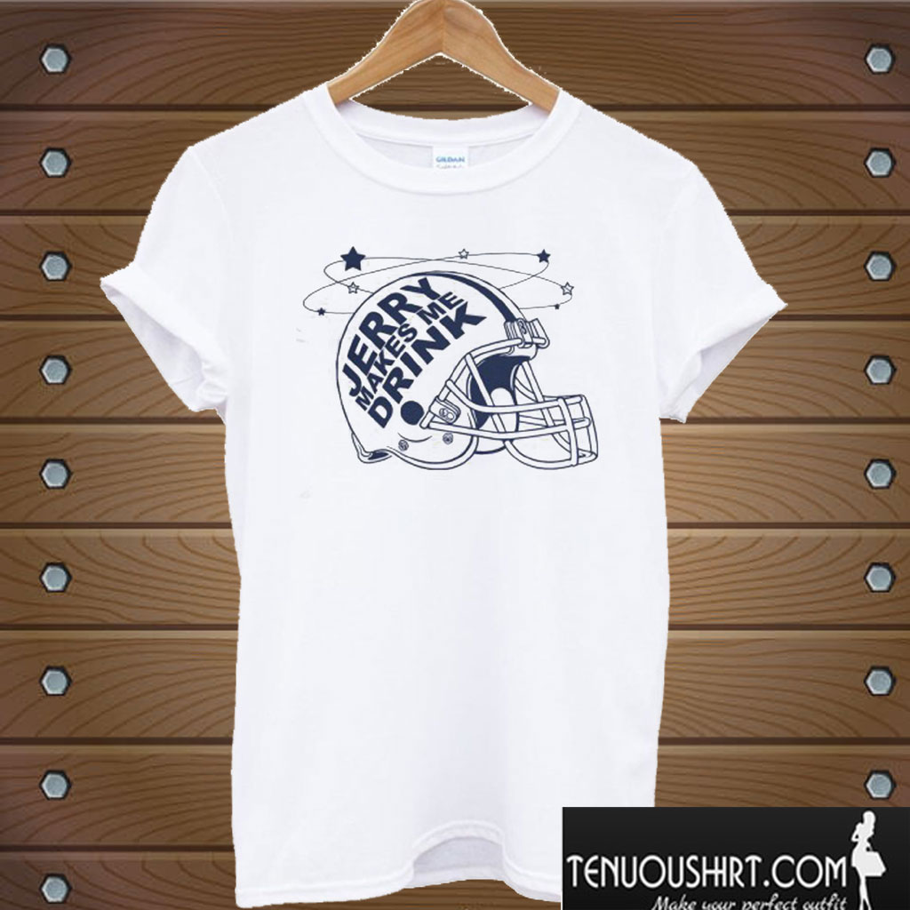 Jerry Jones Makes Me Drink Juniors – Dallas Cowboys T shirt