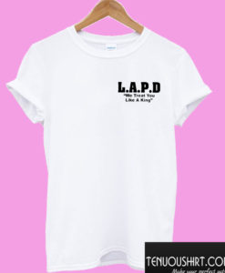 LAPD We Treat You Like a King T shirt