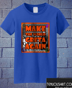 Make The World Greta Again T shirt