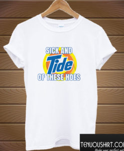 Sick And Tide Of These Hoes T shirt