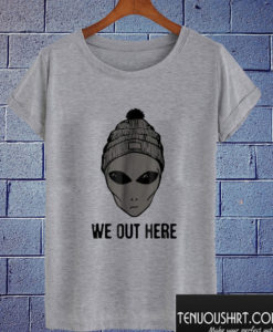 We Out Here Alien T shirt