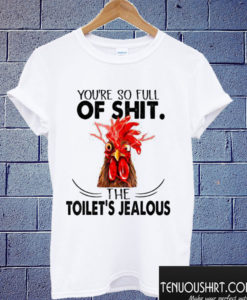 You're So Full Of Shit The Toilet's Jealous ChickenT shirt