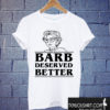 Barb Deserved Better T shirt