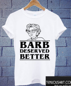 Barb Deserved Better T shirt