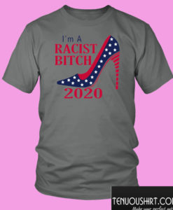 I’m A Racist Bitch 2020 T shirt