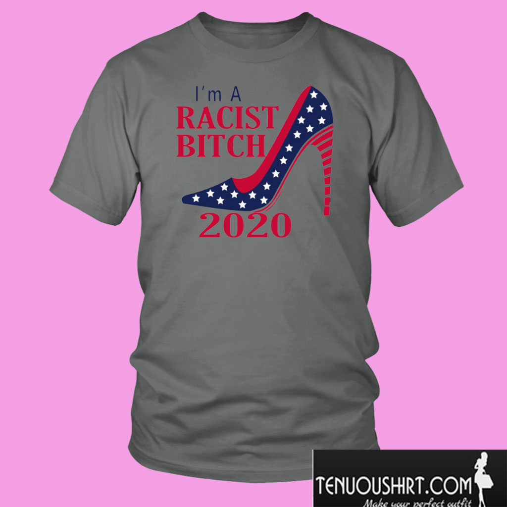 I’m A Racist Bitch 2020 T shirt