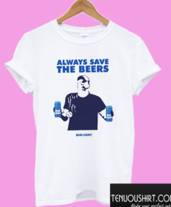 Always Save The Beers Bud Light T shirt