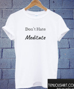 Don't Hate Meditate Unisex T shirt