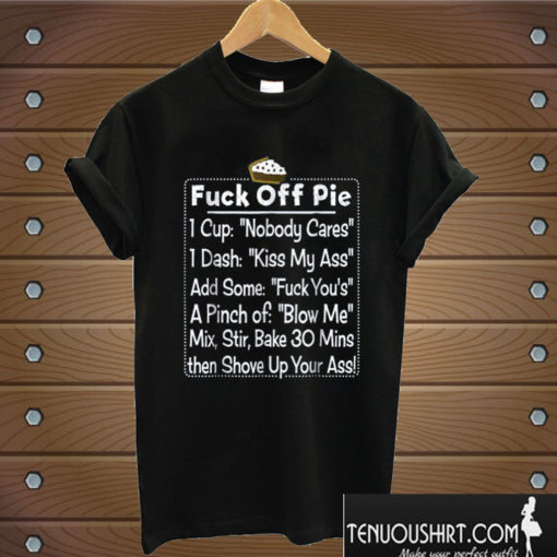 FUCK OFF PIE Funny Fuck Off Pie Recipe T shirt