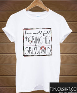 Grinch in a world full of Grinches be a Griswold Christmas T shirt