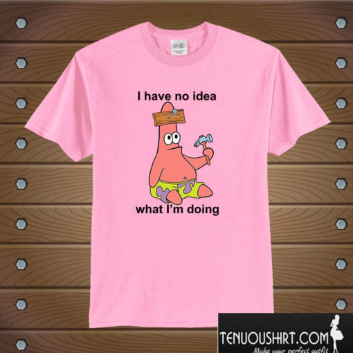 I Have No Idea What I'm Doing Patrick Star T shirt