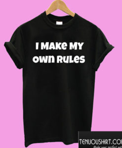 I Make My Own Rules T shirt