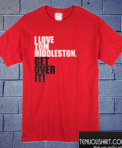 I love Tom Hiddleston. Get over it! T shirt