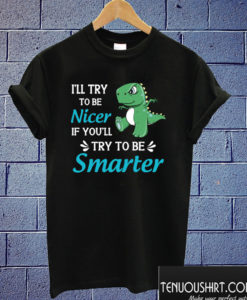 I'll Try To Be Nicer Funny T-rex T shirt