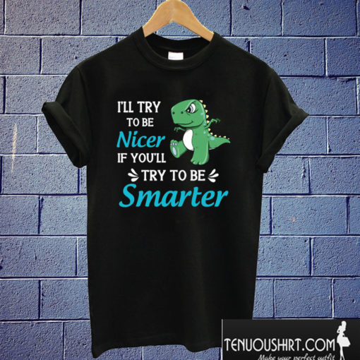 I'll Try To Be Nicer Funny T-rex T shirt