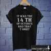 It Was the 14th of October Had That T shirt