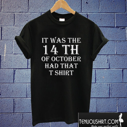 It Was the 14th of October Had That T shirt