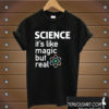 SCIENCE It's Like Magic But Real T shirt