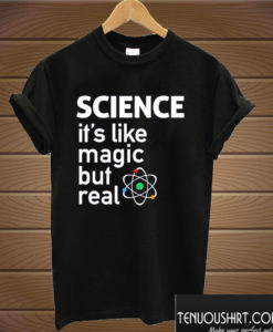 SCIENCE It's Like Magic But Real T shirt