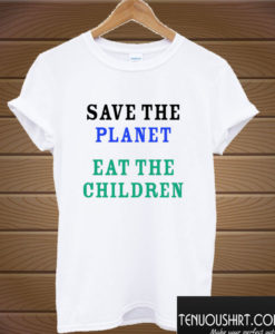 Save The Planet Eat The Babies T shirt