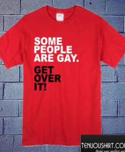 Some people are gay Get over it T shirt