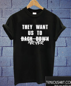 They Want Us to Back Down Never T shirt