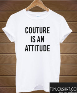 Couture Is An Attitude T shirt