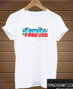 Family Is Forever T shirt