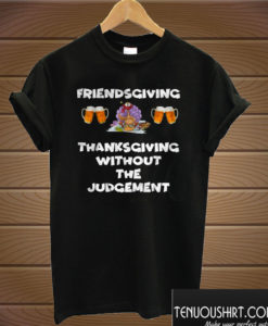 Friendsgiving Thanksgiving Without The Judcement T shirt