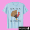 Funny Thanksgiving You Only Like Me for My Breasts T shirt