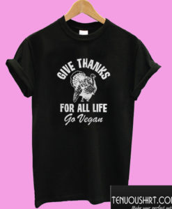 Give thanks for all life go vegan turkey T shirt