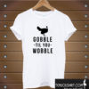 Gobble Til You Wobble T shirt