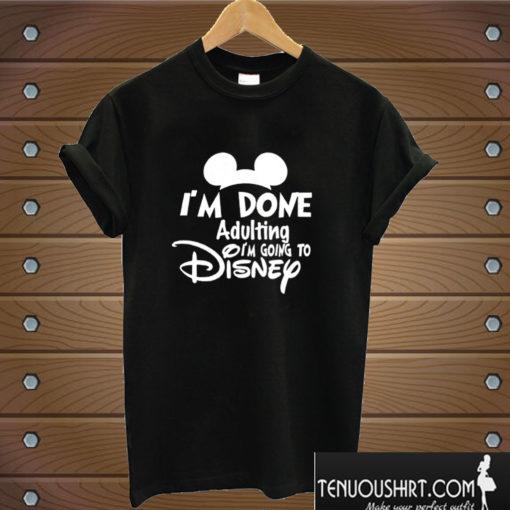 I Am Done Adulting Lets Go To Disney T shirt