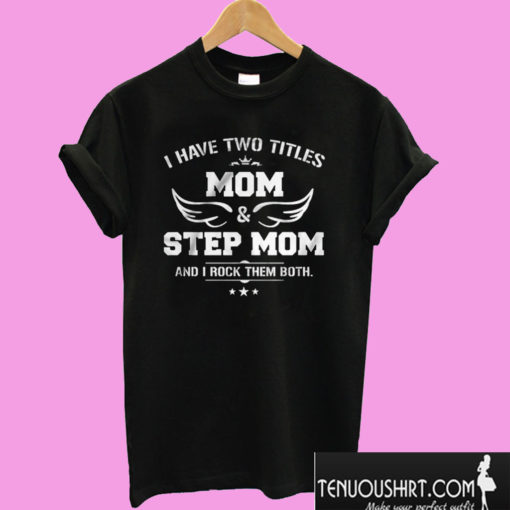 I Have Two Titles Mom & Step Mom And I Rock Them Both T shirt