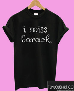 I Miss Barack Obama T shirt