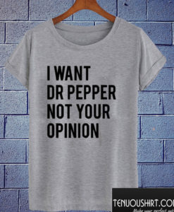 I Want Dr Pepper Not Your Opinion T shirt