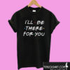 I’ll be there for You T shirt