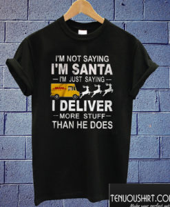 I’m Not Saying I’m Santa I’m Just Saying I Deliver More Stuff Than He Does DHL Christmas T shirt