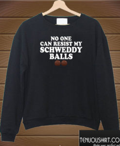 No One Can Resist My Schweddy Balls Sweatshirt