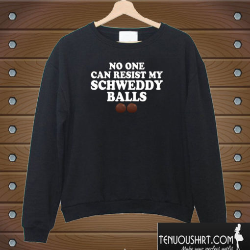 No One Can Resist My Schweddy Balls Sweatshirt