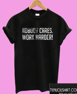 Nobody Cares Work Harder T shirt