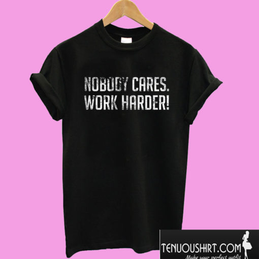 Nobody Cares Work Harder T shirt